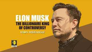 ELON MUSK: THE BILLIONAIRE KING OF CONTROVERSY